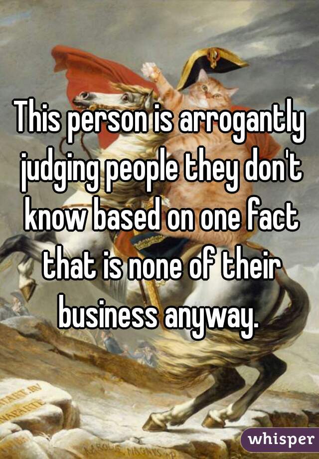 This person is arrogantly judging people they don't know based on one fact that is none of their business anyway. 