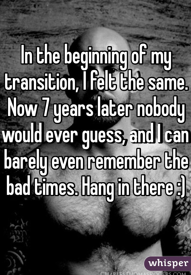 In the beginning of my transition, I felt the same. Now 7 years later nobody would ever guess, and I can barely even remember the bad times. Hang in there :)