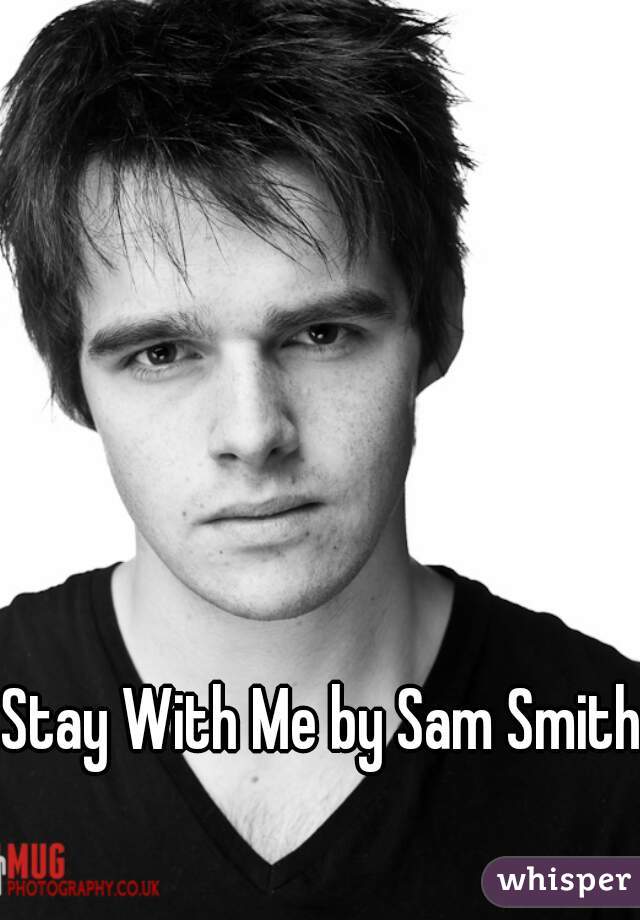 Stay With Me by Sam Smith  