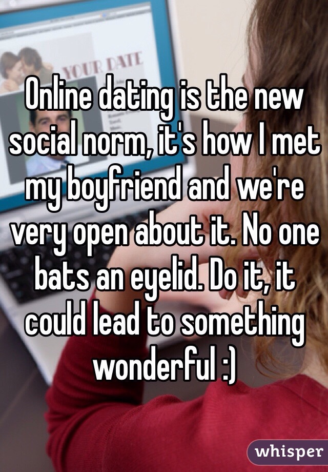 Online dating is the new social norm, it's how I met my boyfriend and we're very open about it. No one bats an eyelid. Do it, it could lead to something wonderful :)