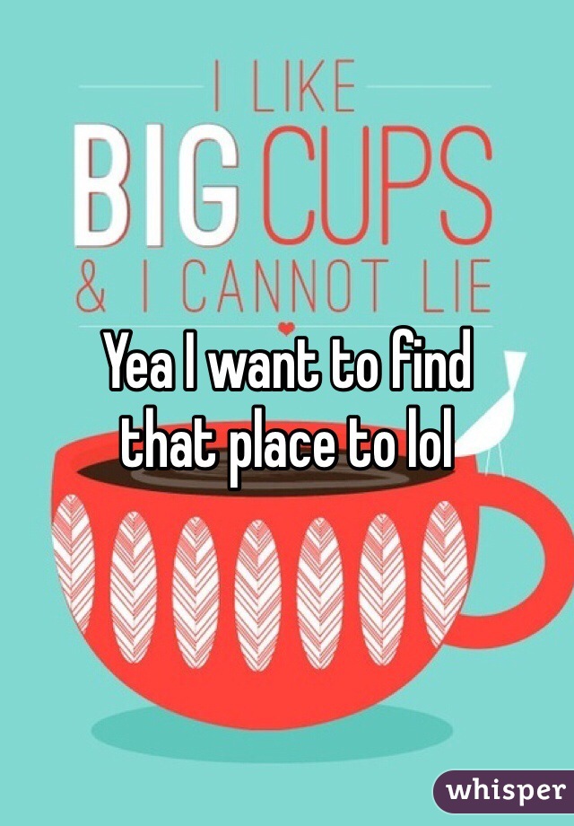 Yea I want to find 
that place to lol 