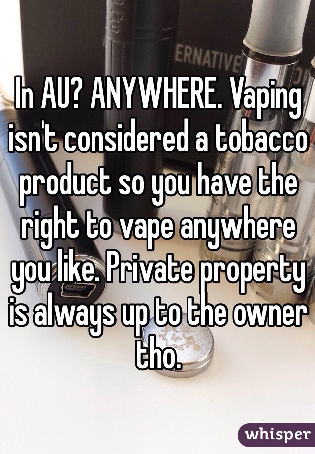 In AU? ANYWHERE. Vaping isn't considered a tobacco product so you have the right to vape anywhere you like. Private property is always up to the owner tho.