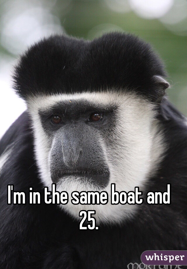I'm in the same boat and 25. 