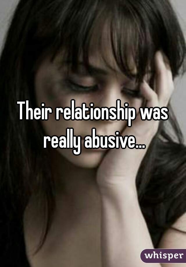 Their relationship was really abusive...