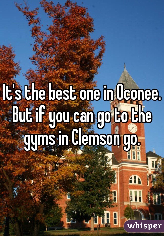 It's the best one in Oconee. But if you can go to the gyms in Clemson go. 