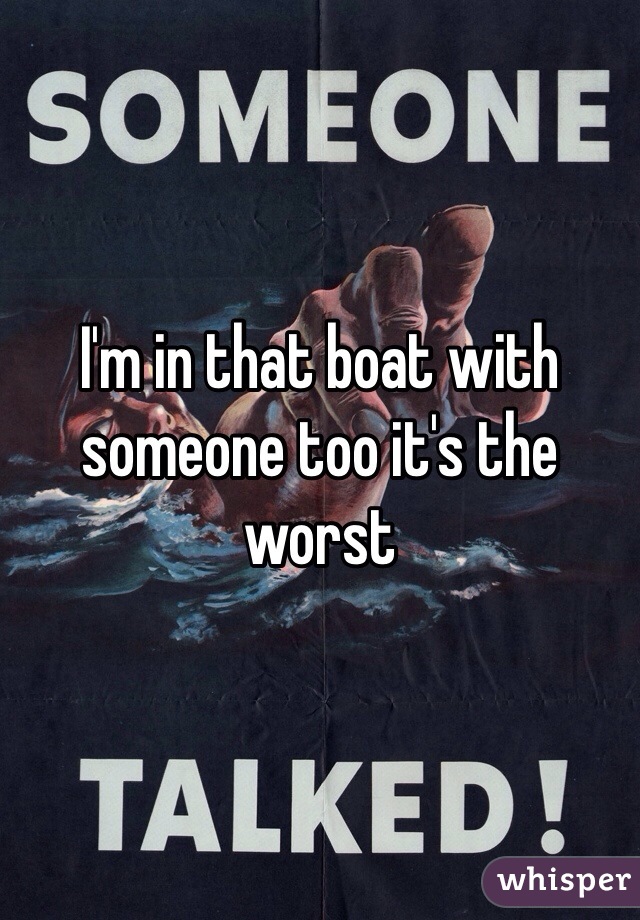 I'm in that boat with someone too it's the worst