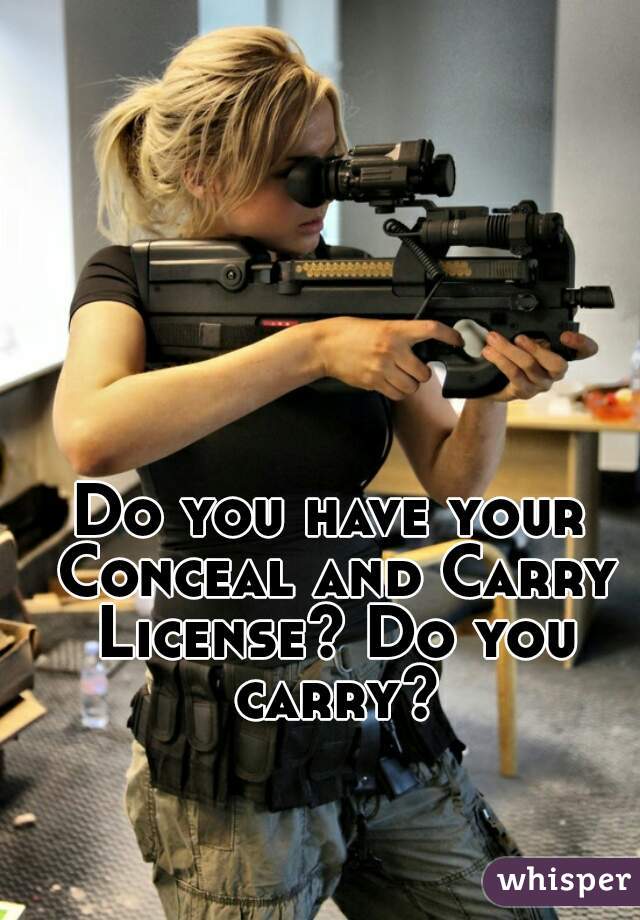 Do you have your Conceal and Carry License? Do you carry?