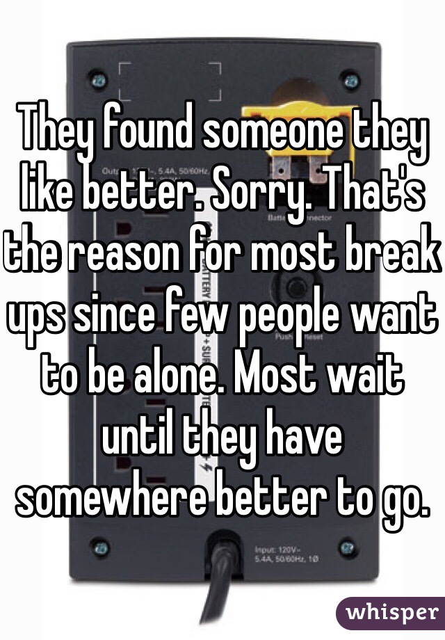They found someone they like better. Sorry. That's the reason for most break ups since few people want to be alone. Most wait until they have somewhere better to go.