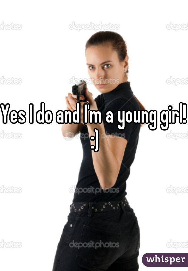 Yes I do and I'm a young girl! :)