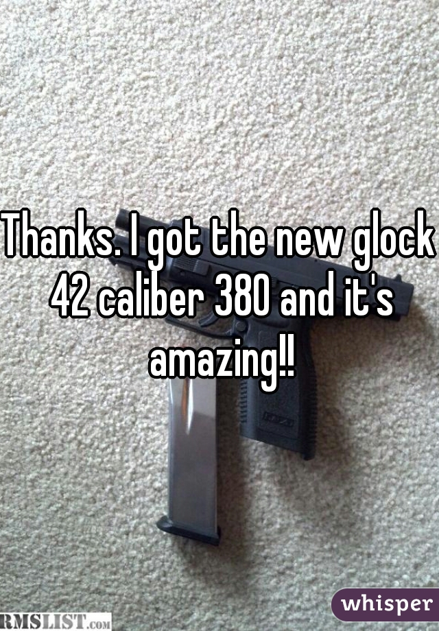 Thanks. I got the new glock 42 caliber 380 and it's amazing!!