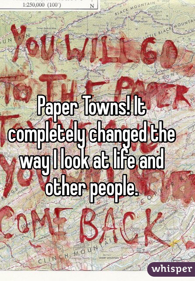 Paper Towns! It completely changed the way I look at life and other people.