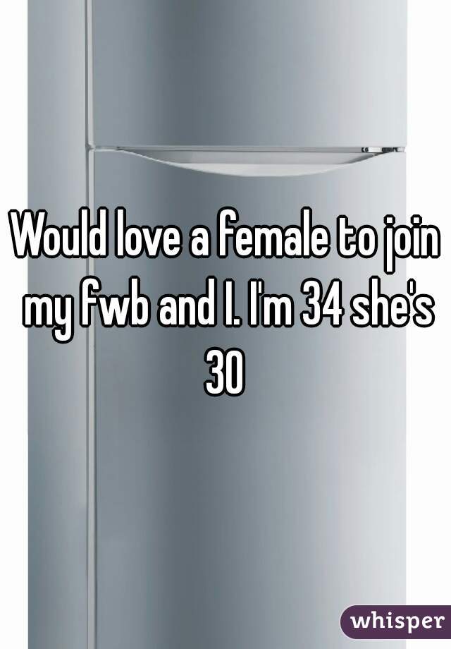 Would love a female to join my fwb and I. I'm 34 she's 30 