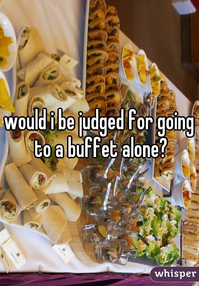 would i be judged for going to a buffet alone?