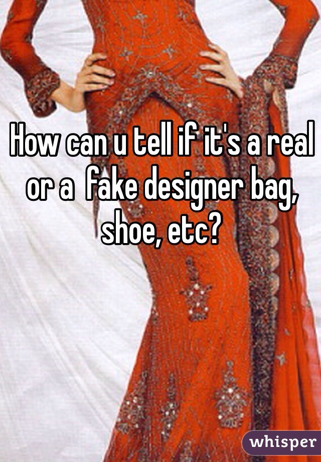 How can u tell if it's a real or a  fake designer bag, shoe, etc?