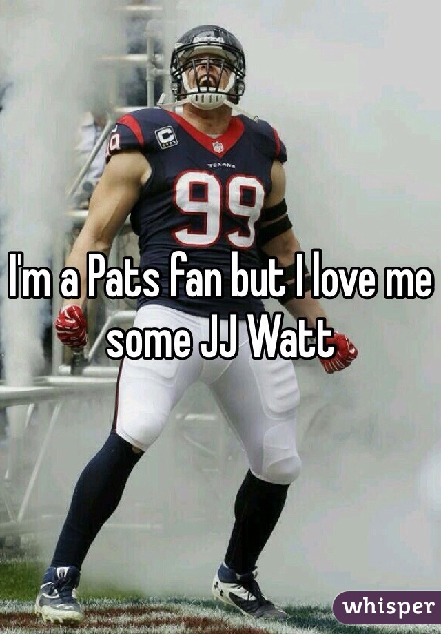 I'm a Pats fan but I love me some JJ Watt