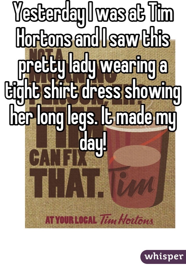 Yesterday I was at Tim Hortons and I saw this pretty lady wearing a tight shirt dress showing her long legs. It made my day!