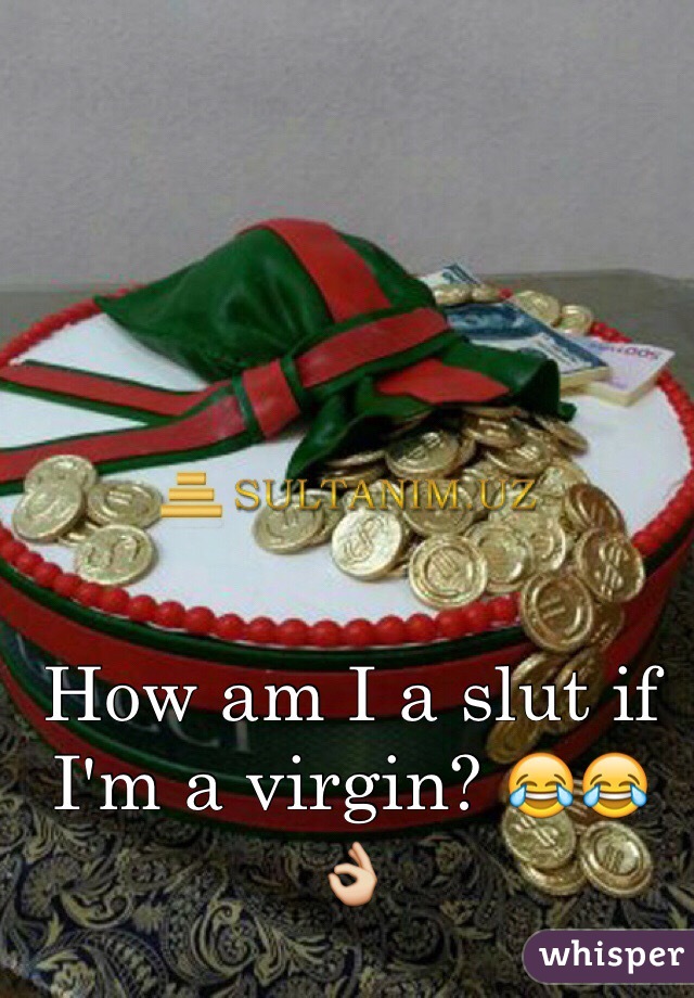 How am I a slut if I'm a virgin? 😂😂👌