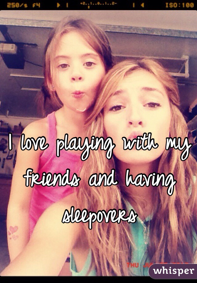 I love playing with my friends and having sleepovers