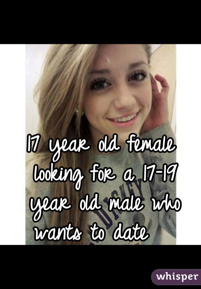 17 year old female looking for a 17-19 year old male who wants to date   