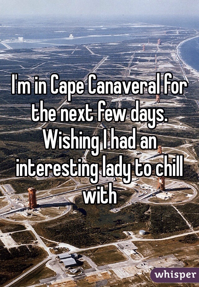 I'm in Cape Canaveral for the next few days.  Wishing I had an interesting lady to chill with 