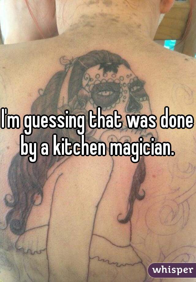 I'm guessing that was done by a kitchen magician. 