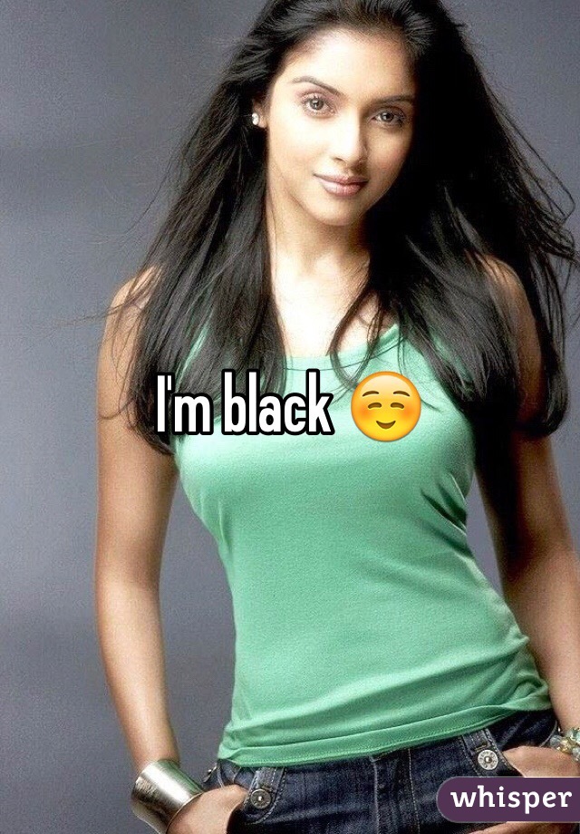 I'm black ☺️