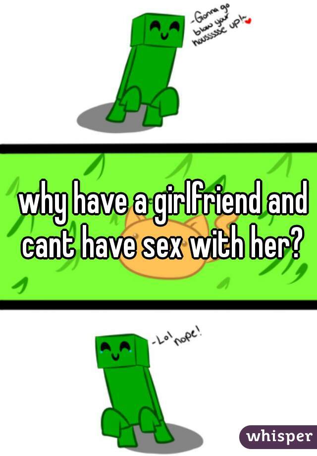 why have a girlfriend and cant have sex with her? 
