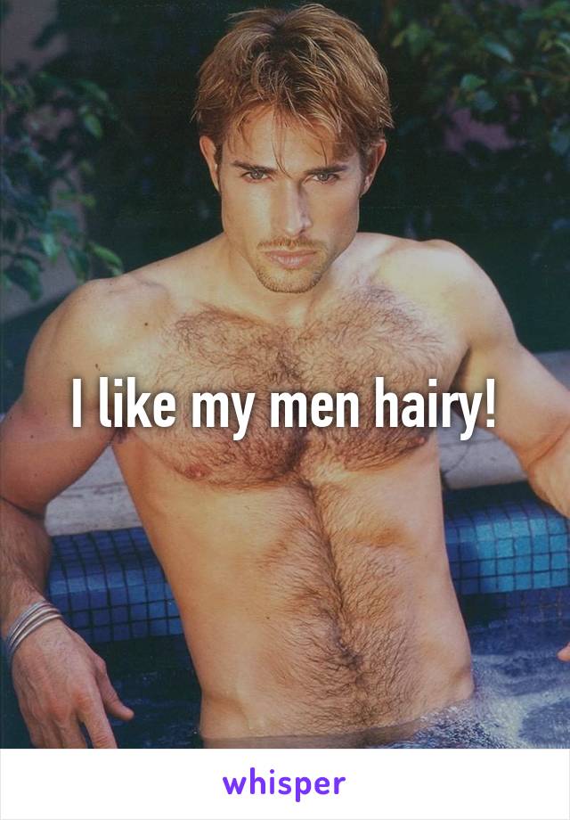 I like my men hairy!