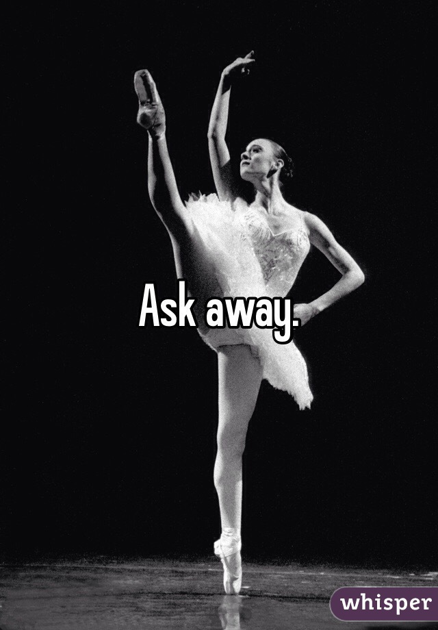 Ask away. 
