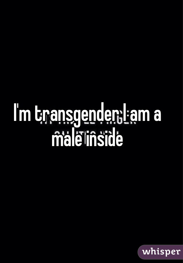 I'm transgender I am a male inside