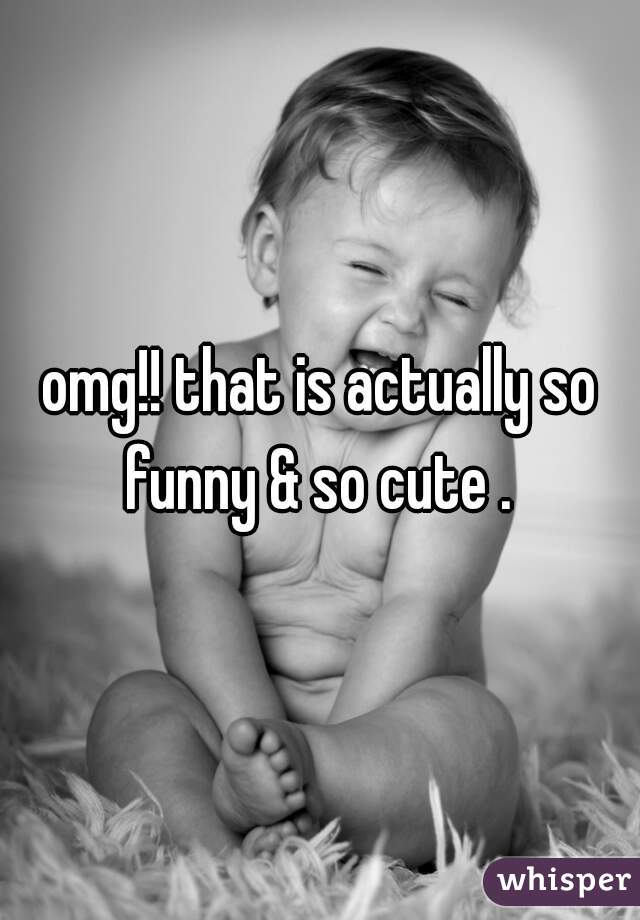 omg!! that is actually so funny & so cute . 