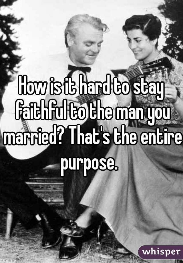 How is it hard to stay faithful to the man you married? That's the entire purpose.  