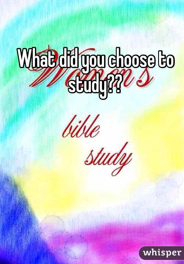 What did you choose to study??