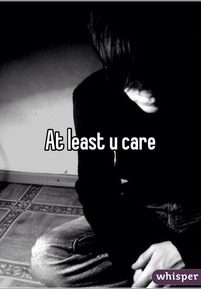 At least u care