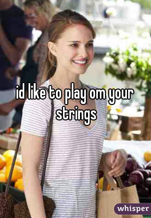 id like to play om your strings