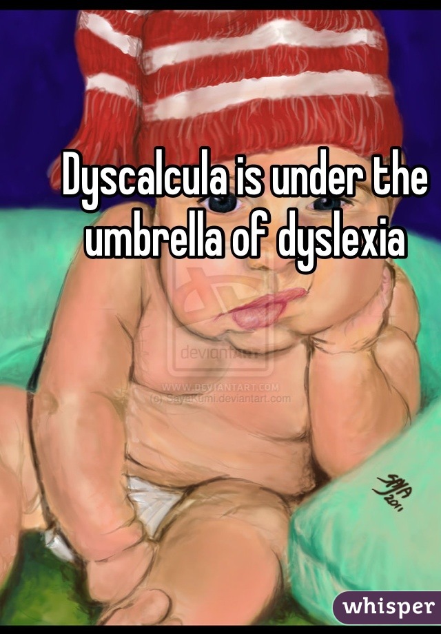 Dyscalcula is under the umbrella of dyslexia
