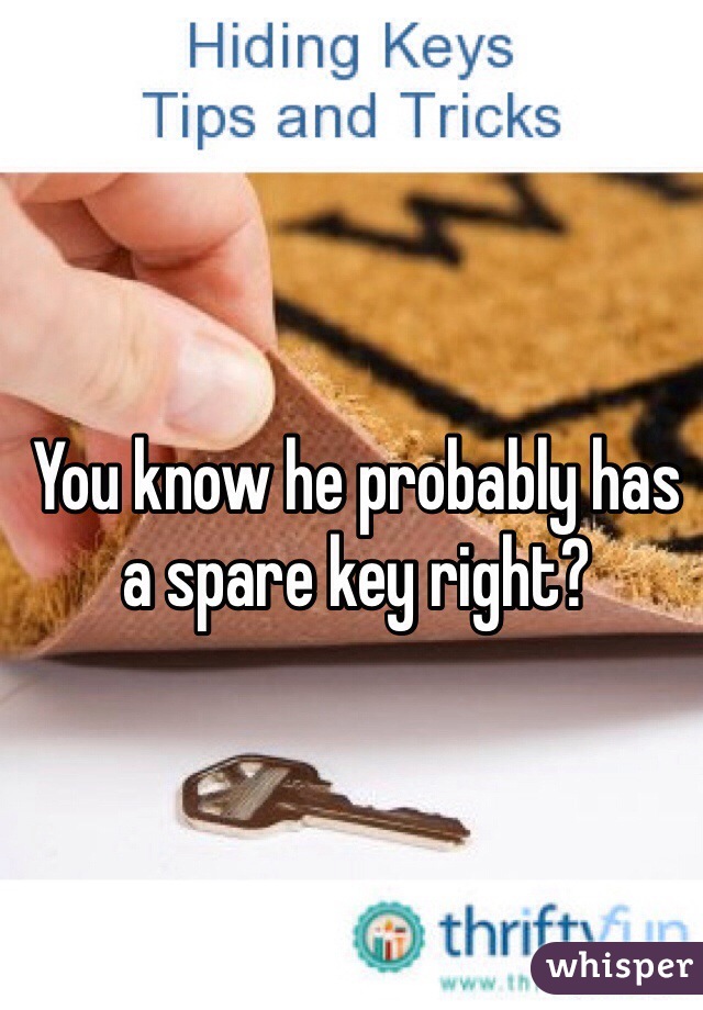 You know he probably has a spare key right?