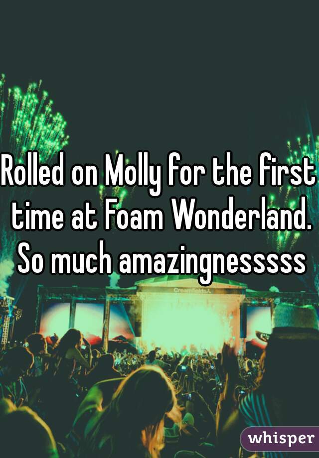 Rolled on Molly for the first time at Foam Wonderland. So much amazingnesssss