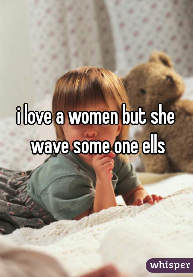 i love a women but she wave some one ells