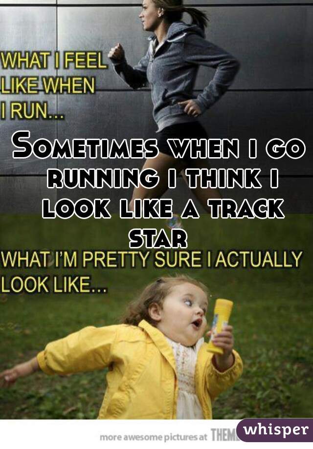 Sometimes when i go running i think i look like a track star 