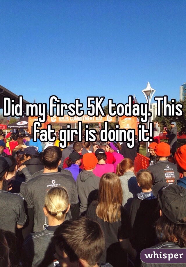 Did my first 5K today. This fat girl is doing it!