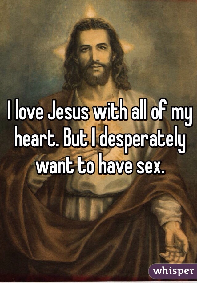 I love Jesus with all of my heart. But I desperately want to have sex. 