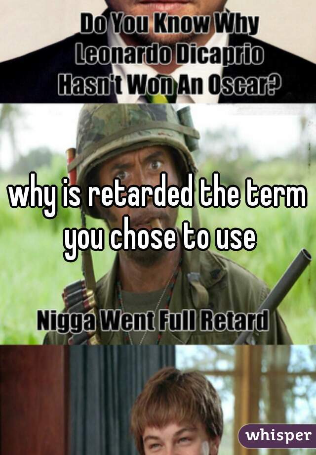 why is retarded the term you chose to use