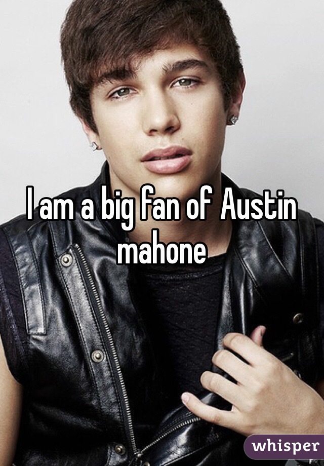 I am a big fan of Austin mahone 