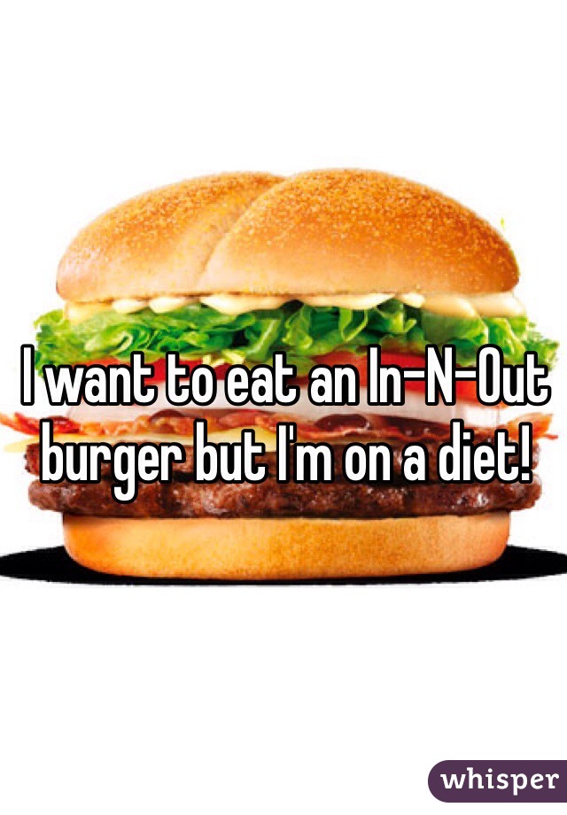 I want to eat an In-N-Out burger but I'm on a diet! 