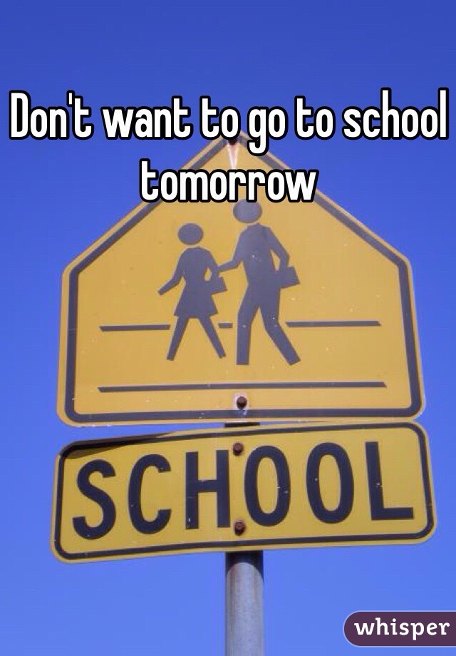 Don't want to go to school tomorrow
