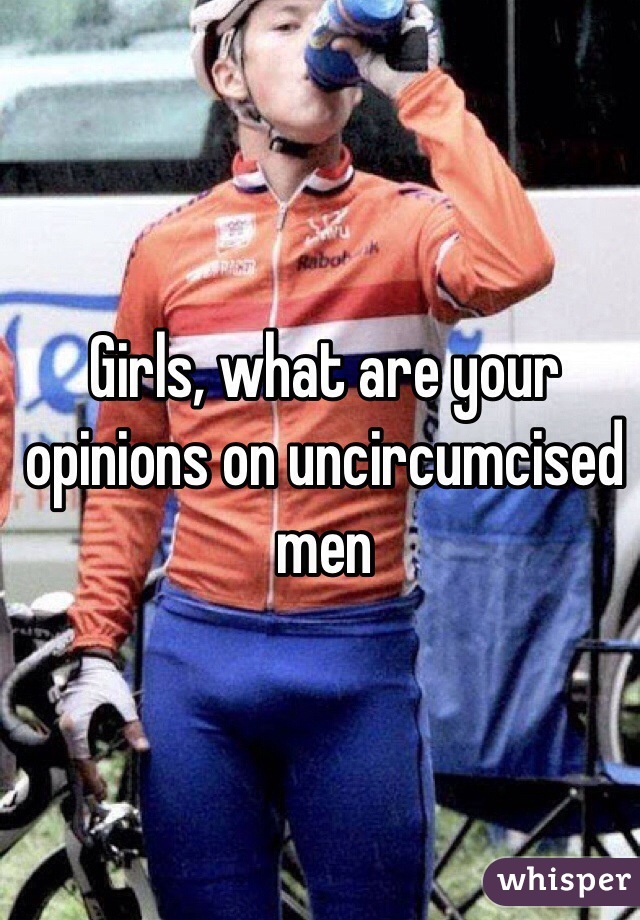 Girls, what are your opinions on uncircumcised men 