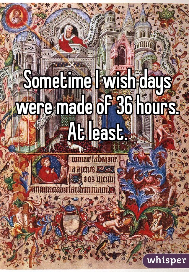 Sometime I wish days were made of 36 hours. At least. 