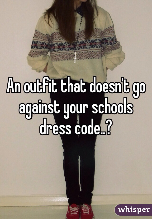 An outfit that doesn't go against your schools dress code..?