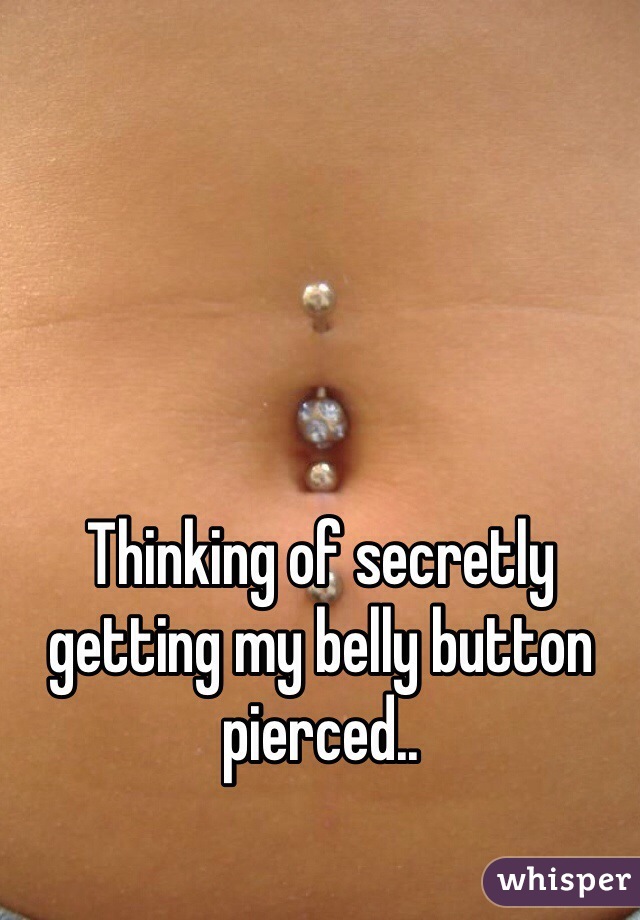 Thinking of secretly getting my belly button pierced..